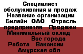 Специалист обслуживания и продаж › Название организации ­ Билайн, ОАО › Отрасль предприятия ­ Продажи › Минимальный оклад ­ 20 000 - Все города Работа » Вакансии   . Амурская обл.,Архаринский р-н